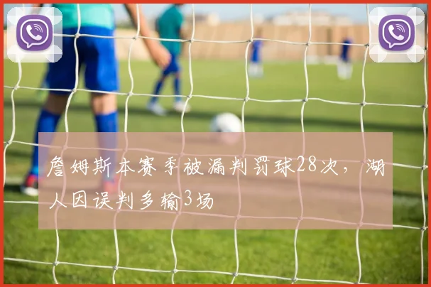 詹姆斯本赛季被漏判罚球28次,湖人因误判多输3场